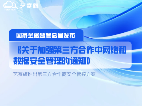 国家金融监管总局发布《关于加强第三方合作中网络和数据安全管理的通知》| 艺赛旗推出第三方合作商安全管控方案